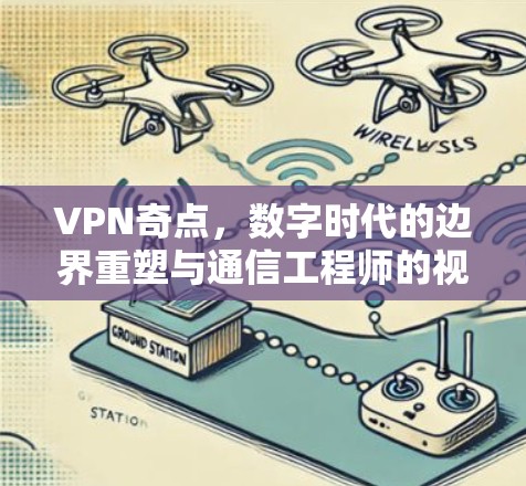 VPN奇点,数字时代的边界重塑与通信工程师的视角