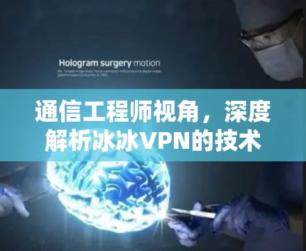 通信工程师视角，深度解析冰冰VPN的技术原理与安全隐患