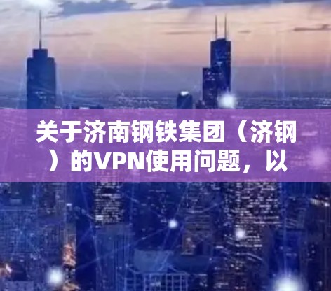 关于济南钢铁集团（济钢）的VPN使用问题，以下是可能的情况和建议