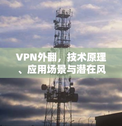 VPN外翻,技术原理、应用场景与潜在风险