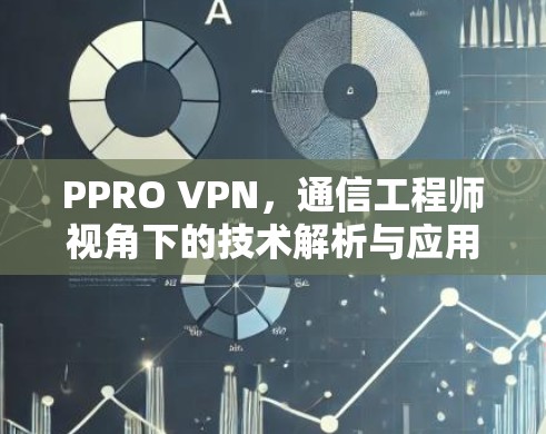 PPRO VPN，通信工程师视角下的技术解析与应用