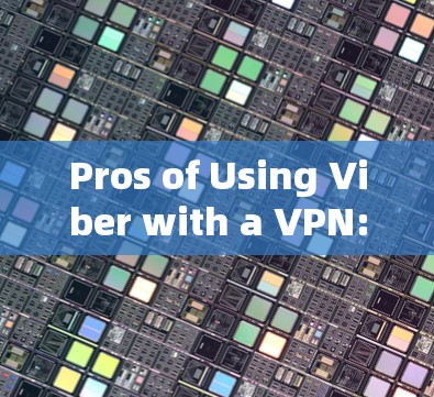 Pros of Using Viber with a VPN: Pros of Using Viber with a VPN: