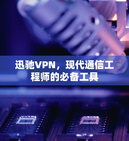 迅驰VPN,现代通信工程师的必备工具 迅驰VPN,现代通信工程师的必备工具