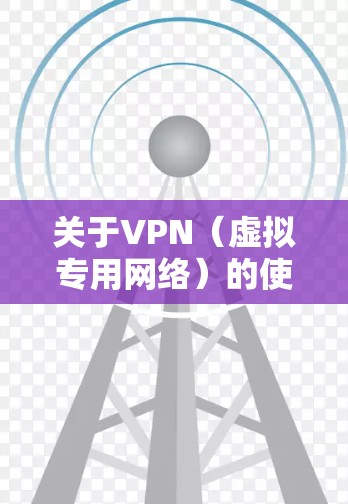 关于VPN（虚拟专用网络）的使用，以下是需要注意的关键信息