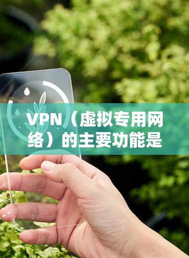 VPN（虚拟专用网络）的主要功能是加密网络连接和隐藏真实IP地址，它既可以帮助你访问互联网，也能连接到另一个VPN网络（即VPN嵌套）以下是具体说明