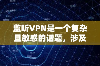 监听VPN是一个复杂且敏感的话题，涉及技术、法律和隐私等多个方面。以下是关键点的详细分析