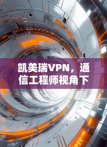 凯美瑞VPN，通信工程师视角下的安全与性能分析